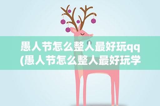 愚人节怎么整人最好玩qq(愚人节怎么整人最好玩学生)