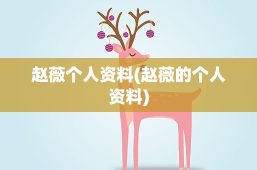 赵薇个人资料(赵薇的个人资料)