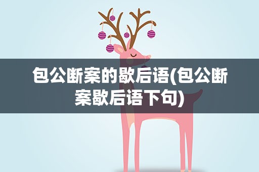 包公断案的歇后语(包公断案歇后语下句)
