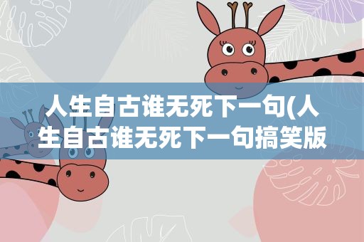 人生自古谁无死下一句(人生自古谁无死下一句搞笑版)