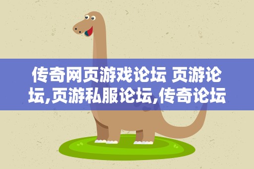 传奇网页游戏论坛 页游论坛,页游私服论坛,传奇论坛,介绍几个