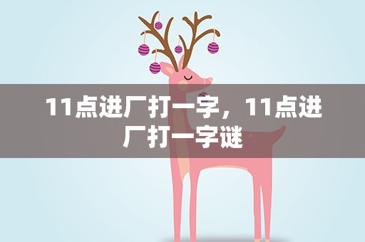 11点进厂打一字，11点进厂打一字谜