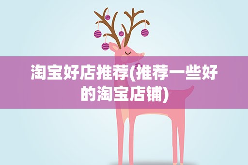淘宝好店推荐(推荐一些好的淘宝店铺)