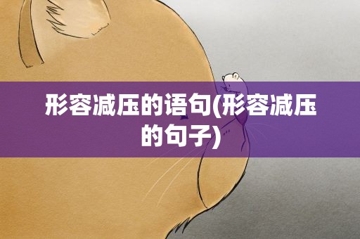 形容减压的语句(形容减压的句子)