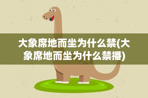 大象席地而坐为什么禁(大象席地而坐为什么禁播)