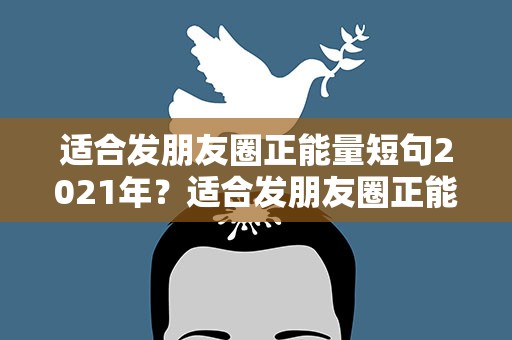 适合发朋友圈正能量短句2021年？适合发朋友圈正能量短句2020年