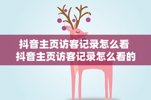 抖音主页访客记录怎么看 抖音主页访客记录怎么看的