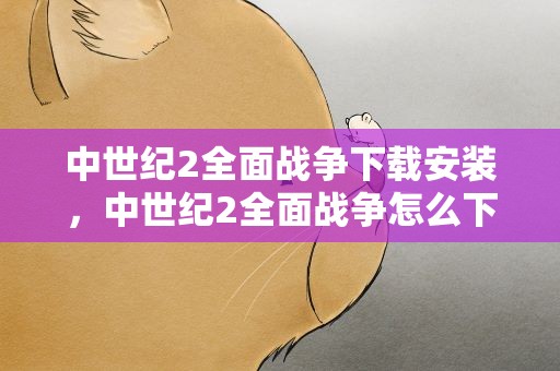 中世纪2全面战争下载安装，中世纪2全面战争怎么下载
