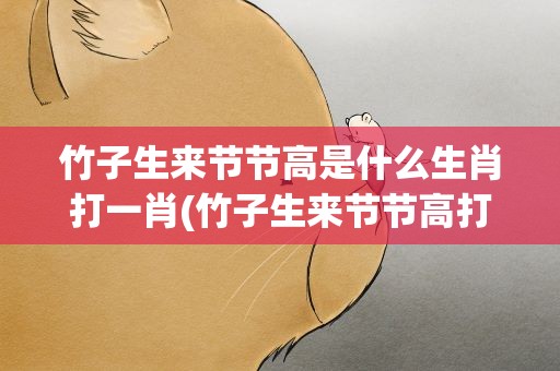 竹子生来节节高是什么生肖打一肖(竹子生来节节高打一生肖)
