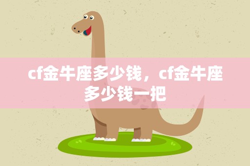 cf金牛座多少钱，cf金牛座多少钱一把