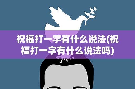 祝福打一字有什么说法(祝福打一字有什么说法吗)