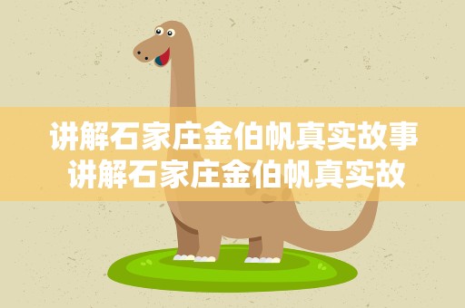 讲解石家庄金伯帆真实故事 讲解石家庄金伯帆真实故事视频