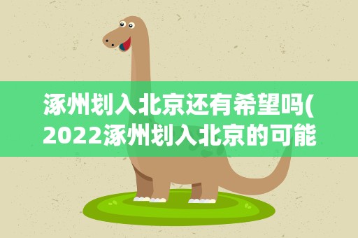 涿州划入北京还有希望吗(2022涿州划入北京的可能性有多大)