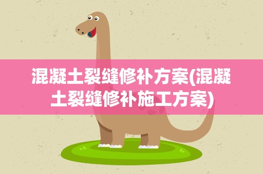 混凝土裂缝修补方案(混凝土裂缝修补施工方案)