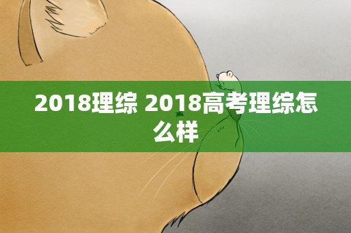 2018理综 2018高考理综怎么样