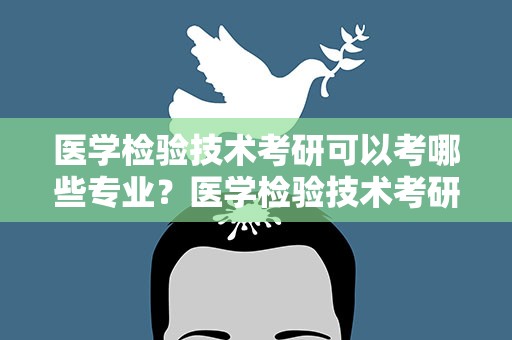 医学检验技术考研可以考哪些专业？医学检验技术考研可以考哪些专业职称