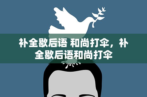 补全歇后语 和尚打伞，补全歇后语和尚打伞