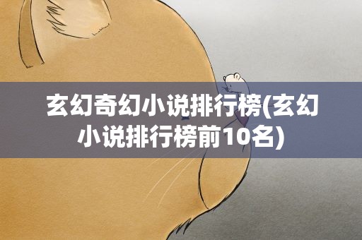 玄幻奇幻小说排行榜(玄幻小说排行榜前10名)