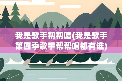 我是歌手帮帮唱(我是歌手第四季歌手帮帮唱都有谁)