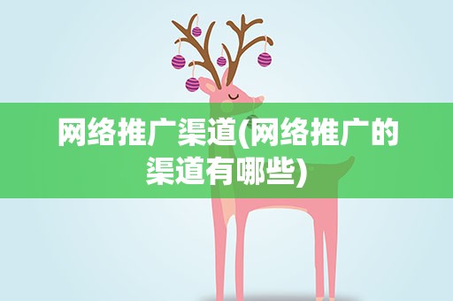 网络推广渠道(网络推广的渠道有哪些)