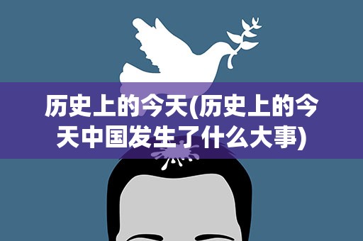 历史上的今天(历史上的今天中国发生了什么大事)