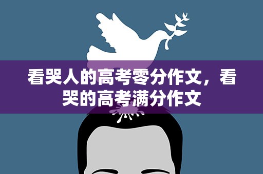 看哭人的高考零分作文，看哭的高考满分作文