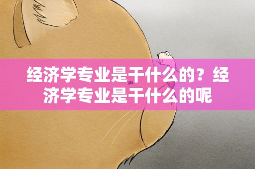 经济学专业是干什么的？经济学专业是干什么的呢