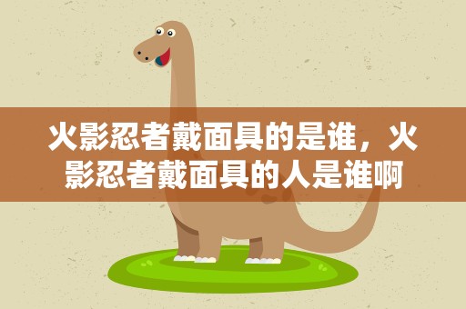 火影忍者戴面具的是谁，火影忍者戴面具的人是谁啊