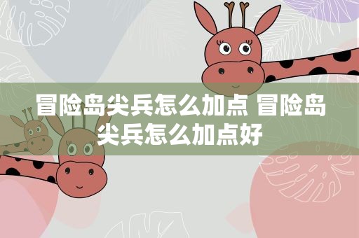 冒险岛尖兵怎么加点 冒险岛尖兵怎么加点好