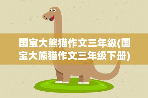 国宝大熊猫作文三年级(国宝大熊猫作文三年级下册)