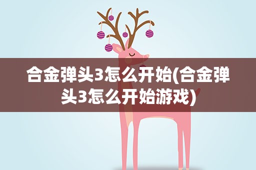 合金弹头3怎么开始(合金弹头3怎么开始游戏)