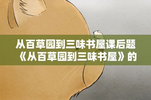 从百草园到三味书屋课后题 《从百草园到三味书屋》的问题及答案
