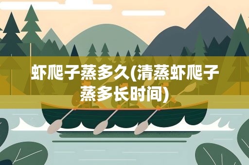 虾爬子蒸多久(清蒸虾爬子蒸多长时间)