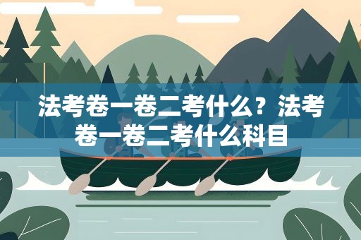 法考卷一卷二考什么？法考卷一卷二考什么科目