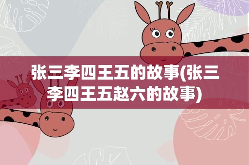 张三李四王五的故事(张三李四王五赵六的故事)