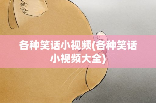 各种笑话小视频(各种笑话小视频大全)