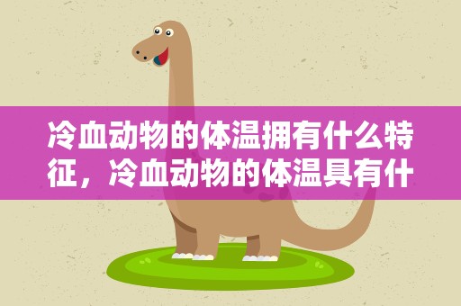 冷血动物的体温拥有什么特征，冷血动物的体温具有什么特征