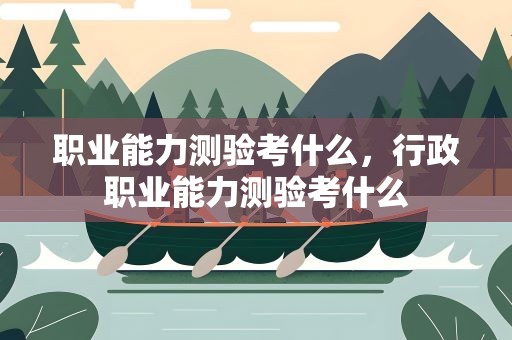 职业能力测验考什么，行政职业能力测验考什么