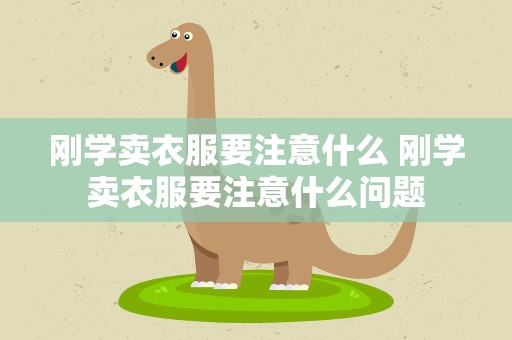 刚学卖衣服要注意什么 刚学卖衣服要注意什么问题