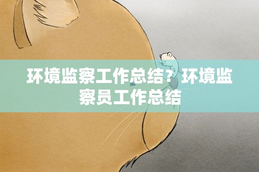环境监察工作总结？环境监察员工作总结