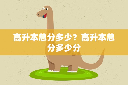 高升本总分多少？高升本总分多少分