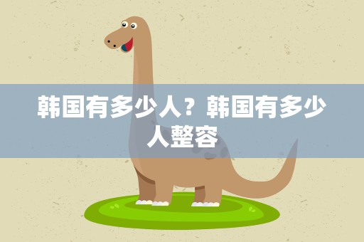 韩国有多少人？韩国有多少人整容