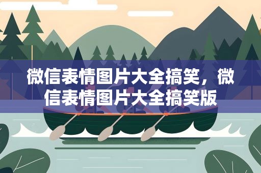 微信表情图片大全搞笑，微信表情图片大全搞笑版