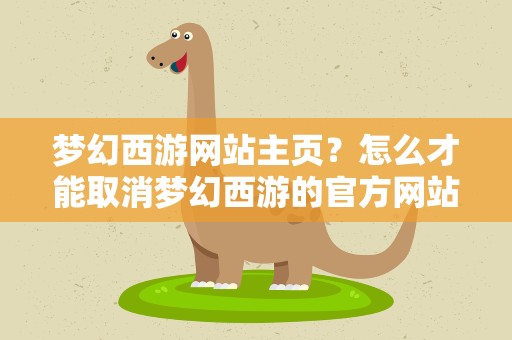 梦幻西游网站主页？怎么才能取消梦幻西游的官方网站做主页