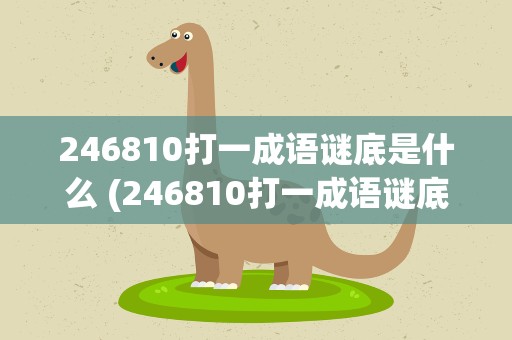 246810打一成语谜底是什么 (246810打一成语谜底是什么)