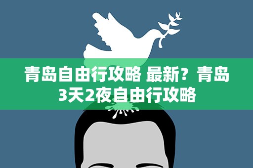 青岛自由行攻略 最新？青岛3天2夜自由行攻略