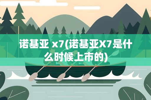 诺基亚 x7(诺基亚X7是什么时候上市的)