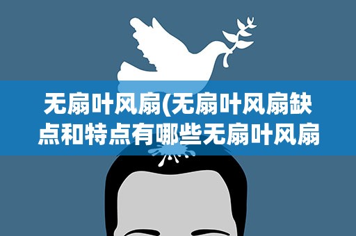 无扇叶风扇(无扇叶风扇缺点和特点有哪些无扇叶风扇工作原理)