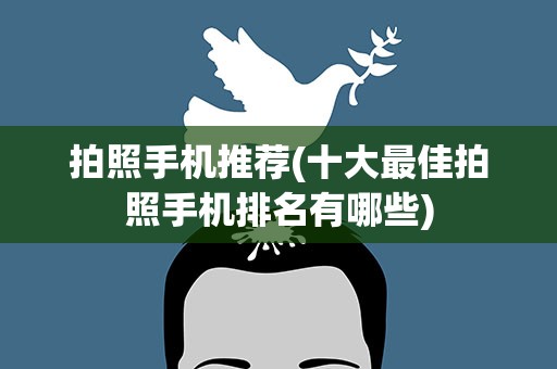 拍照手机推荐(十大最佳拍照手机排名有哪些)