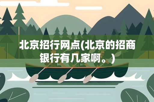 北京招行网点(北京的招商银行有几家啊。)